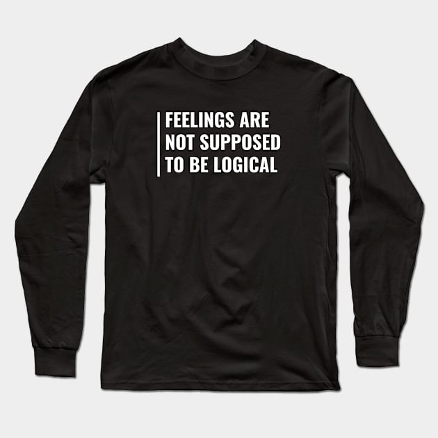 Feelings Are Not Supposed to Be Logical. Feelings Quote Long Sleeve T-Shirt by kamodan